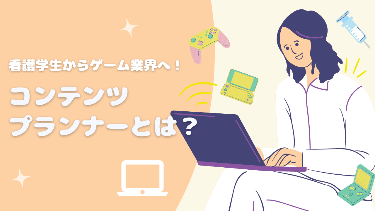 看護学生からゲーム業界へ！コンテンツプランナーとは？